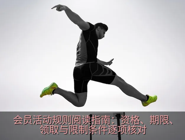 会员活动规则阅读指南：资格、期限、领取与限制条件逐项核对