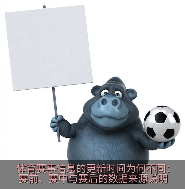 体育赛事信息的更新时间为何不同：赛前、赛中与赛后的数据来源说明